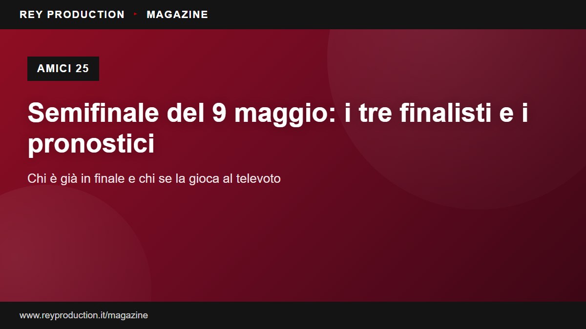 Semifinale di Amici 25: cosa aspettarsi sabato 9 maggio, i tre finalisti annunciati e i pronostici